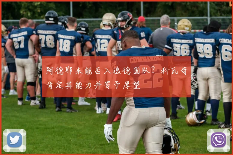 阿德耶米能否入选德国队?科瓦奇肯定其能力并寄予厚望