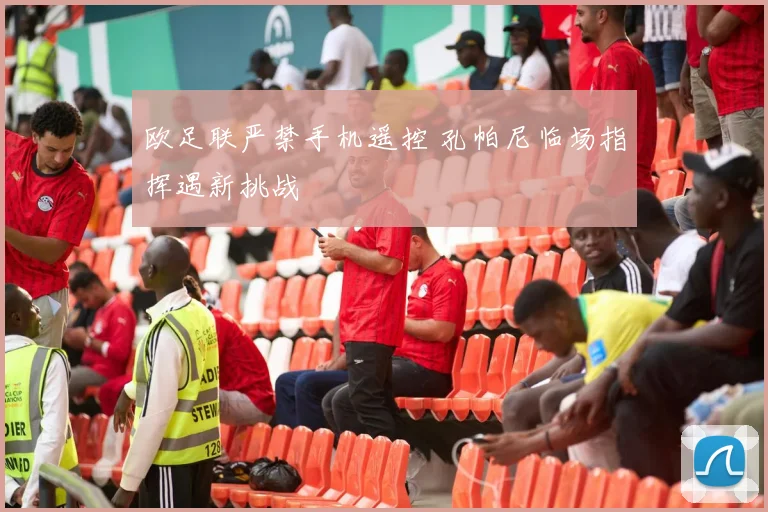欧足联严禁手机遥控 孔帕尼临场指挥遇新挑战