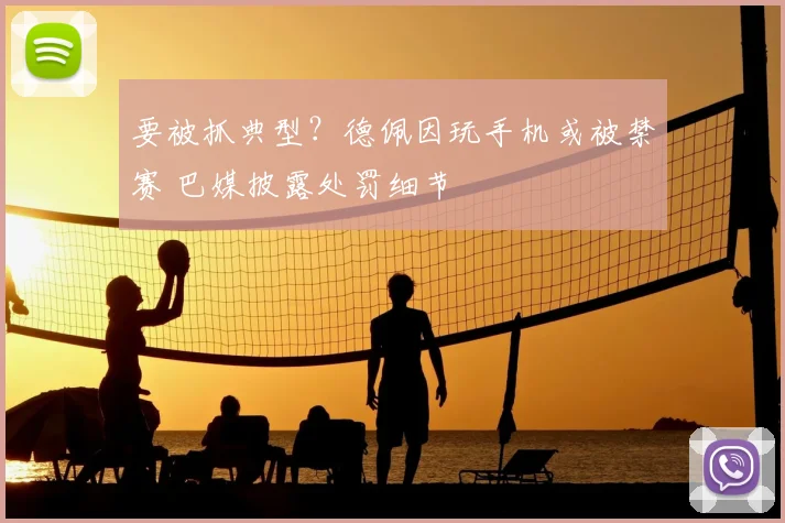要被抓典型？德佩因玩手机或被禁赛 巴媒披露处罚细节