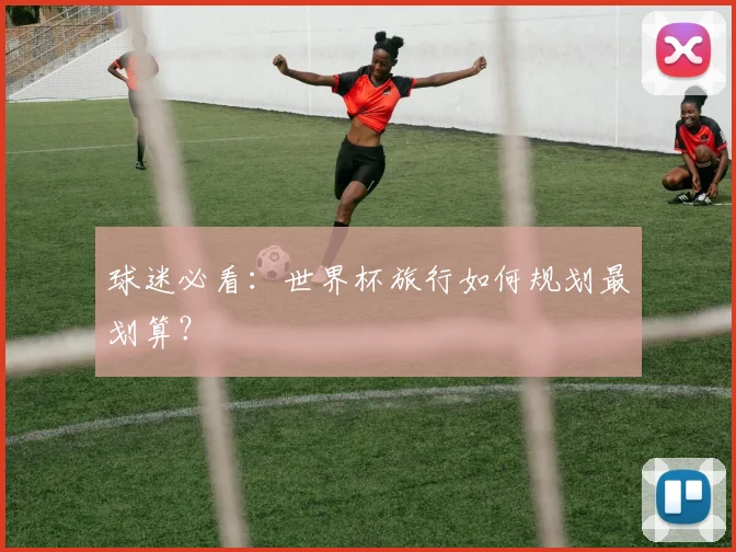 球迷必看:世界杯旅行如何规划最划算?