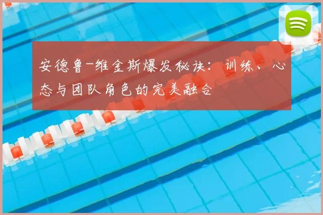 安德鲁-维金斯爆发秘诀：训练、心态与团队角色的完美融合