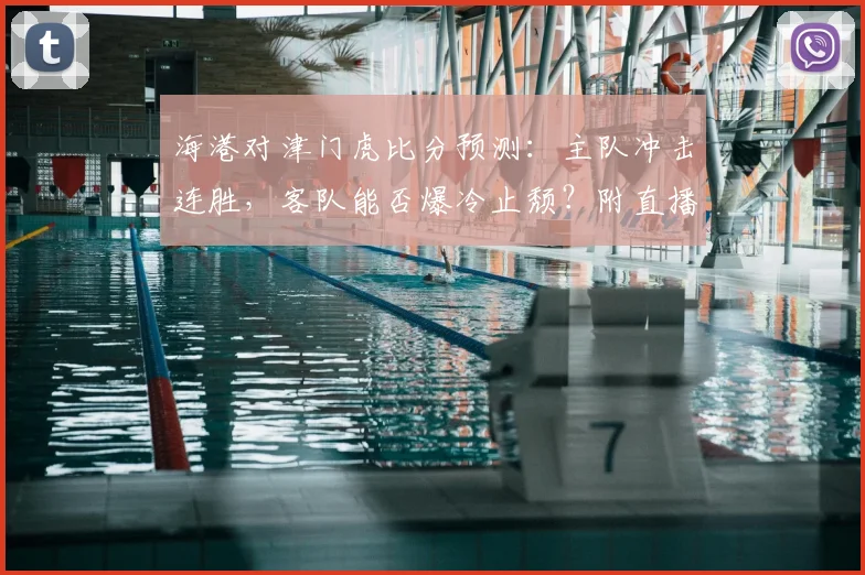 海港对津门虎比分预测:主队冲击连胜,客队能否爆冷止颓?附直播渠道