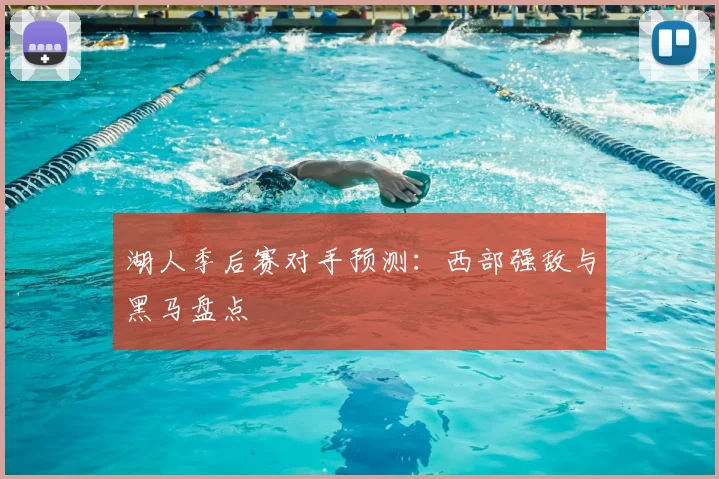 湖人季后赛对手预测:西部强敌与黑马盘点